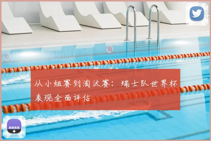 从小组赛到淘汰赛:瑞士队世界杯表现全面评估